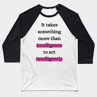 It takes something more than intelligence to act intelligently Baseball T-Shirt